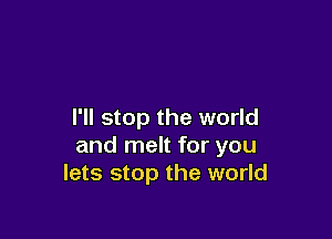 I'll stop the world

and melt for you
lets stop the world