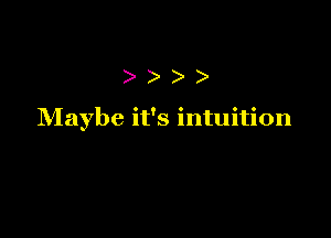 ))

Maybe it's intuition