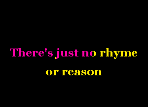There'sjust n0 rhyme

or reason