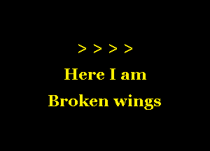 ))))

Here I am

Broken wings