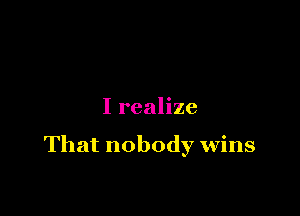 I realize

That nobody wins