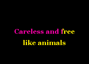 Careless and free

like animals