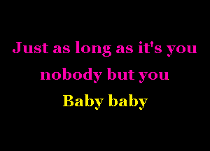 Justaslongasifsyou

nobodybutyou
Babybaby