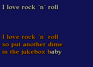 I love rock n' roll

I love rock n' roll
so put another dime
in the jukebox baby