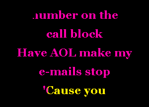 number on the
call block
Have AOL mak
a bug a boo

I wanna put your