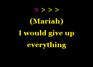 ) )
(Nlariah)

I would give up

everything