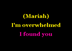 (Nlariah)

I'm overwhelmed

I found you