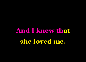 And I knew that

she loved me.