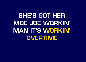 SHE'S GOT HER
MOE JOE WORKIN'
MAN IT'S WURKIM

OVERTIME