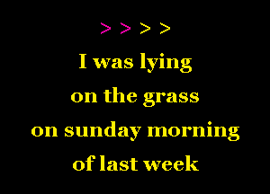 I was lying
on the grass
on sunday morning

of last week