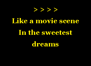 )

Like a movie scene

In the sweetest

dreams