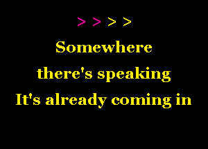 Somewhere
there's speaking

It's already coming in