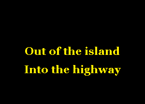 Out of the island

Into the highway