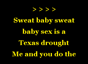 )
Sweat baby sweat
baby sex is a
Texas drought
IVIe and you do the