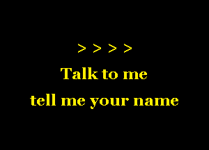 )
Talkto me

tell me your name