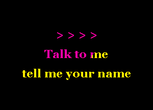 )
Talkto me

tell me your name