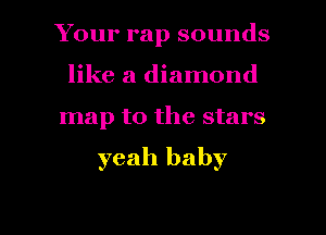 Your rap sounds
like a diamond
map to the stars

yeah baby

g