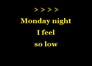 Monday night

I feel

so low