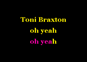 Toni Braxton

oh yeah

oh yeah