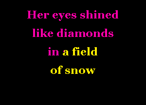 Her eyes shined

like diamonds
in a field

of snow