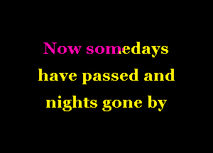 Now somedays

have passed and

nights gone by