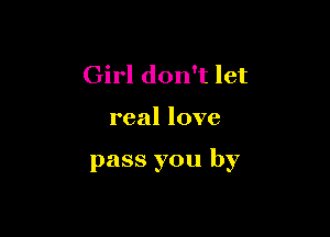 Girl don't let

real love

pass you by