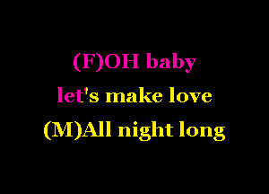 (F)OH baby

let's make love
(IVDAJI night long
