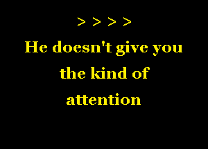 )

He doesn't give you

the kind of

attention