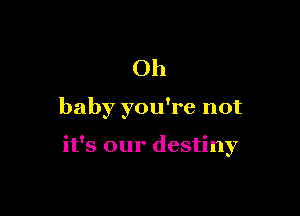 Oh

baby you're not

it's our destiny