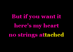 But if you want it
here's my heart

no strings attached