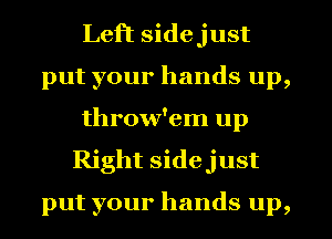 Left sidejust
putyourhandsup,
throw'em up
Right sidejust

put your hands up,