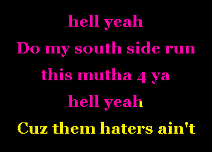 hell yeah

Do my south side run

this mutha 4 ya
hell yeah

Cuz them haters ain't