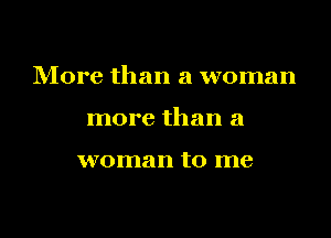 More than a woman

more than a

woman to me