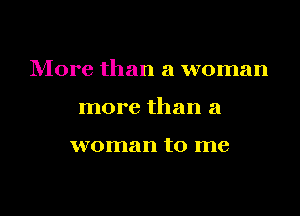 More than a woman

more than a

woman to me