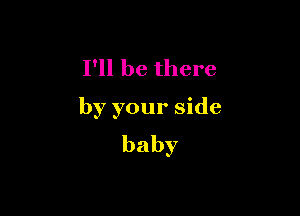 I'll be there

by your side
baby