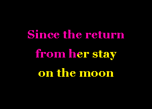 Since the return

from her stay

on the moon