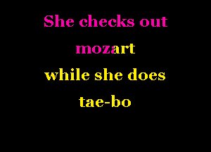 She checks out

mozart

while she does

tae-bo