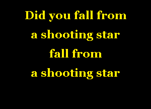 Did you fall from
a shooting star

fall from

a shooting star

g