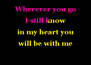 Wherever you go

I still know

in my heart you

will be with me