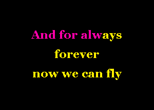 And for always

forever

now we can fly