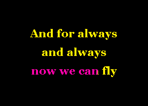 And for always

and always

now we can fly