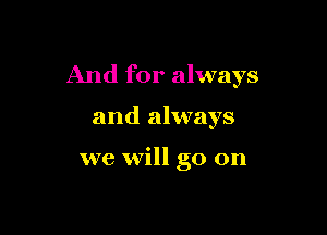 And for always

and always

we will go on