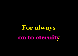 For always

on to eternity7