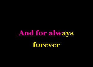 And for always

forever