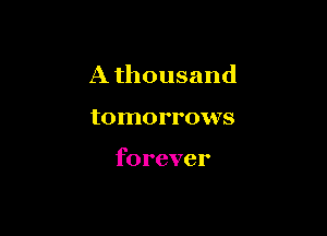 A thousand

tomorrows

forever