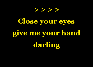 )

Close your eyes

give me your hand

darling