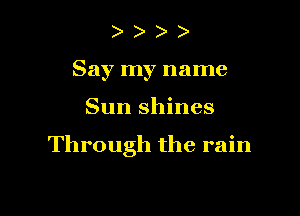 Say my name

Sun shines

Through the rain