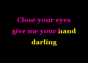 Close your eyes

give me your hand

darling