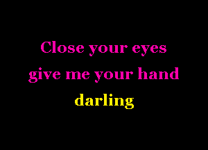 Close your eyes

give me your hand

darling
