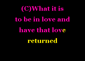 (C)What it is

to be in love and

have that love

returned
